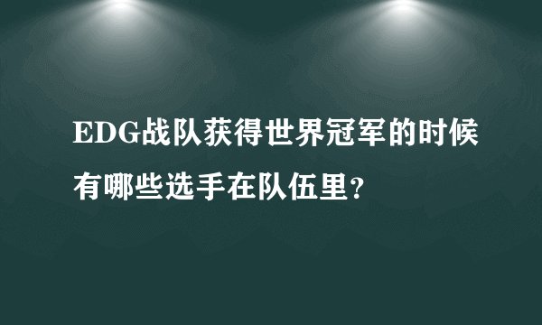 EDG战队获得世界冠军的时候有哪些选手在队伍里？