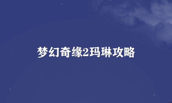 梦幻奇缘2玛琳攻略