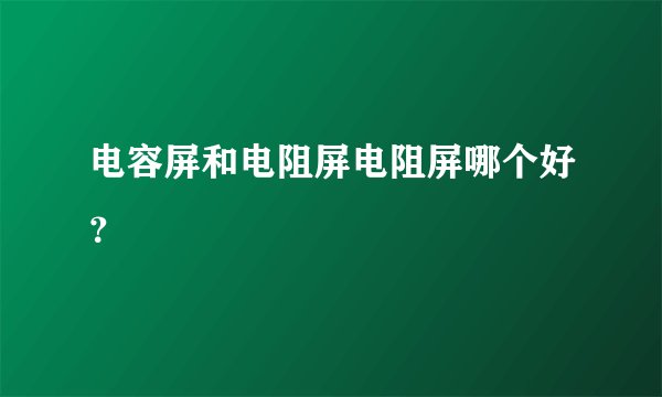 电容屏和电阻屏电阻屏哪个好？
