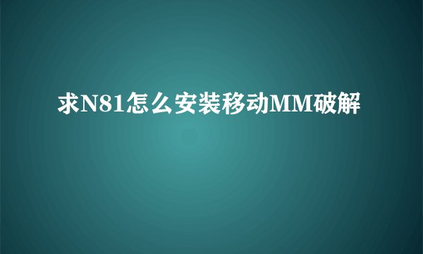 求N81怎么安装移动MM破解