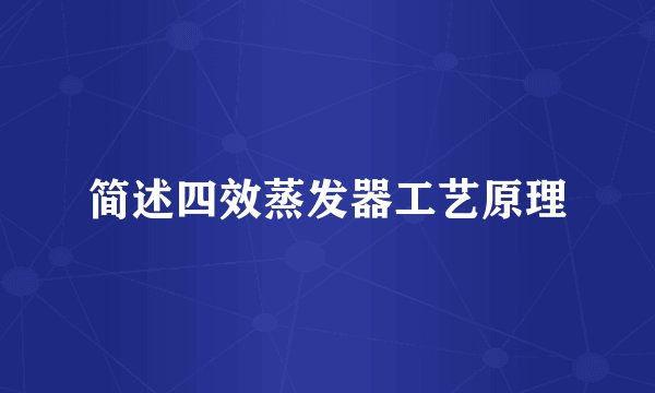 简述四效蒸发器工艺原理