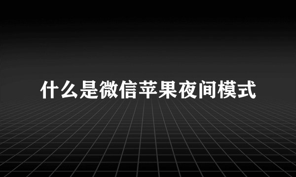 什么是微信苹果夜间模式