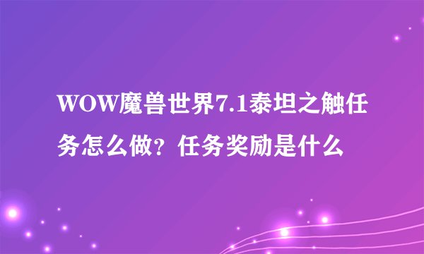 WOW魔兽世界7.1泰坦之触任务怎么做？任务奖励是什么