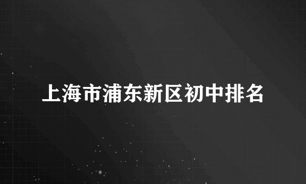 上海市浦东新区初中排名