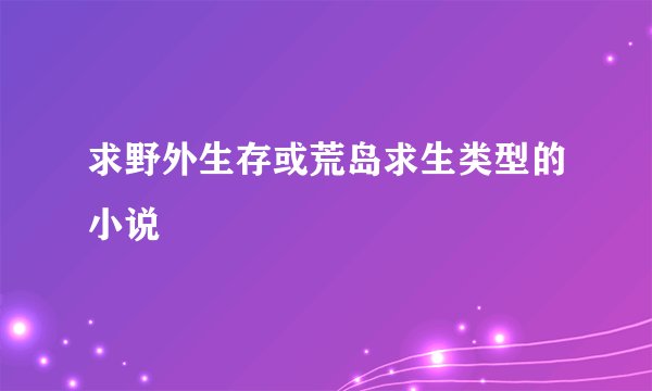 求野外生存或荒岛求生类型的小说