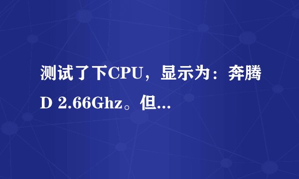 测试了下CPU，显示为：奔腾D 2.66Ghz。但它到底是属于什么型号啊?