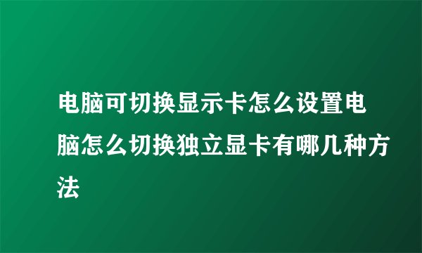 电脑可切换显示卡怎么设置电脑怎么切换独立显卡有哪几种方法