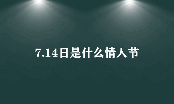 7.14日是什么情人节