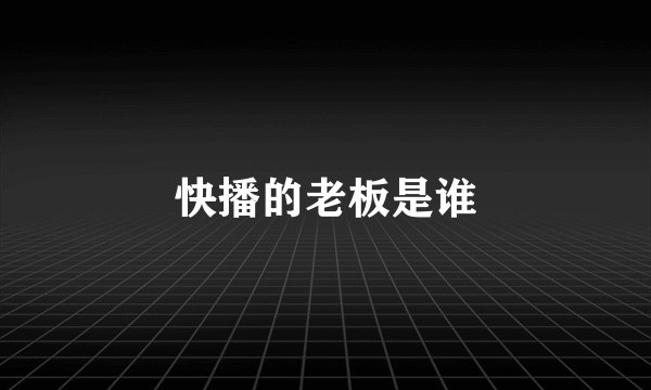 快播的老板是谁