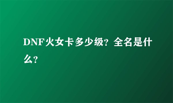DNF火女卡多少级？全名是什么？