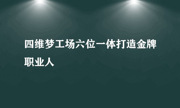 四维梦工场六位一体打造金牌职业人