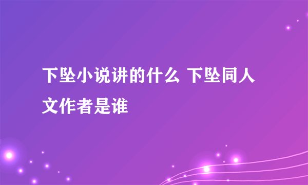 下坠小说讲的什么 下坠同人文作者是谁