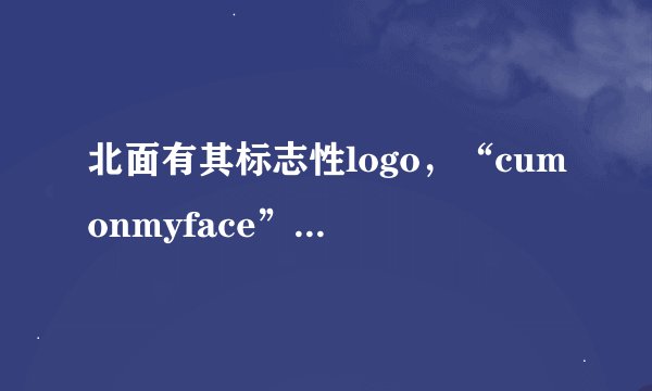 北面有其标志性logo，“cumonmyface”是不是它的logo呀？