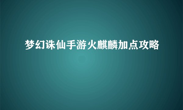 梦幻诛仙手游火麒麟加点攻略
