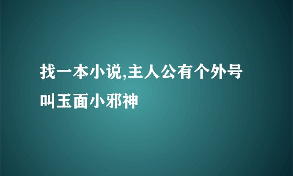找一本小说,主人公有个外号叫玉面小邪神