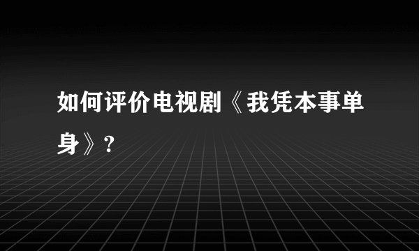 如何评价电视剧《我凭本事单身》?