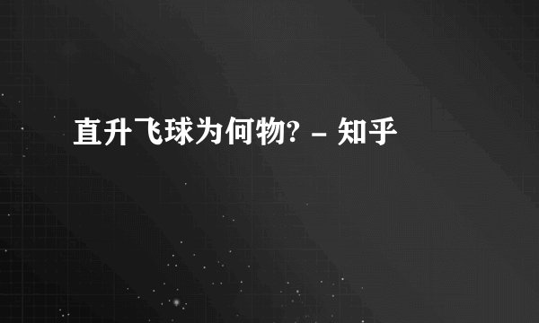 直升飞球为何物? - 知乎