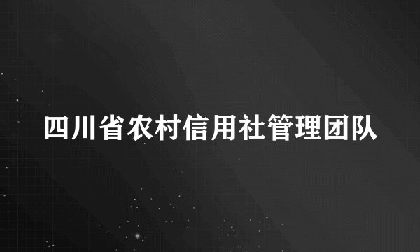 四川省农村信用社管理团队