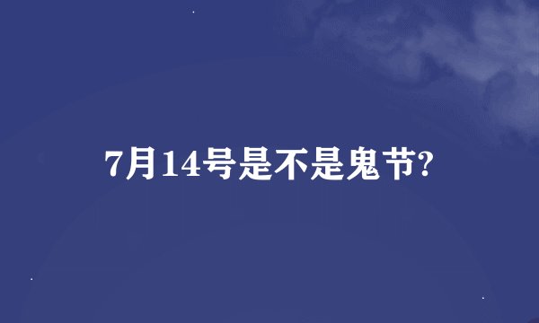 7月14号是不是鬼节?