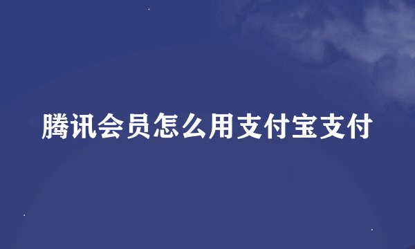 腾讯会员怎么用支付宝支付