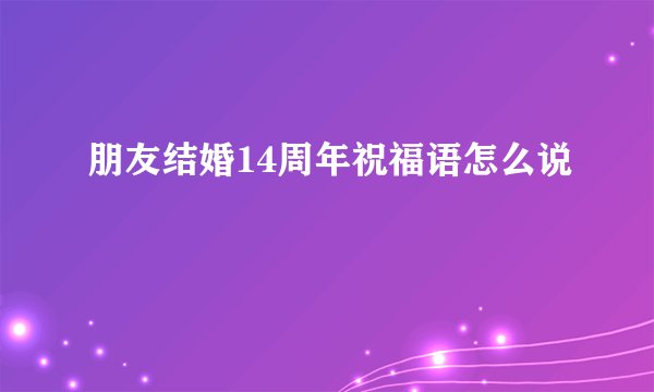 朋友结婚14周年祝福语怎么说
