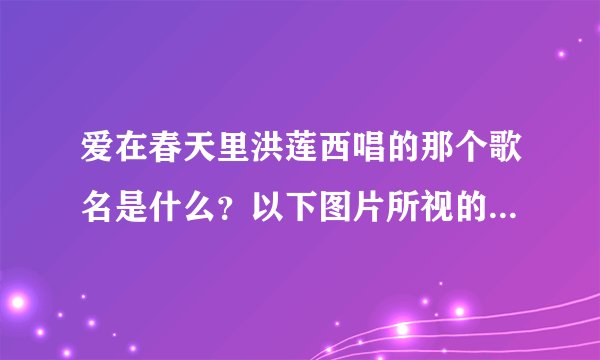 爱在春天里洪莲西唱的那个歌名是什么？以下图片所视的都不是，洪莲西唱的很深情的有baby baby。