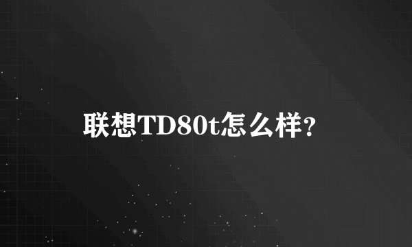 联想TD80t怎么样?