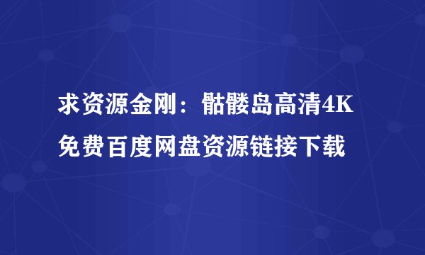 求资源金刚：骷髅岛高清4K免费百度网盘资源链接下载