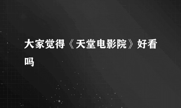 大家觉得《天堂电影院》好看吗