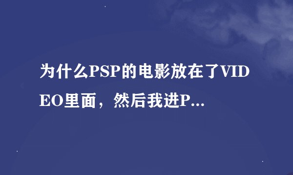 为什么PSP的电影放在了VIDEO里面，然后我进PPA显示不出来。里面是空的