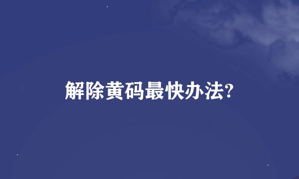 解除黄码最快办法?