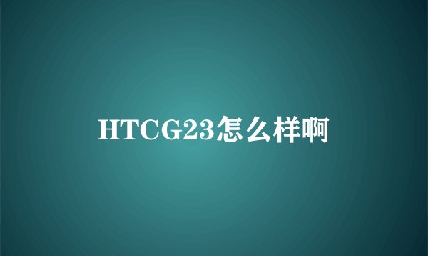HTCG23怎么样啊