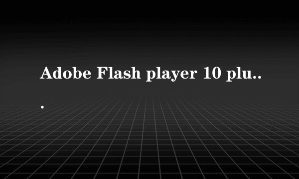 Adobe Flash player 10 plugin是什么文件
