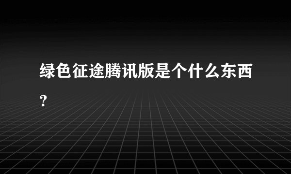 绿色征途腾讯版是个什么东西？