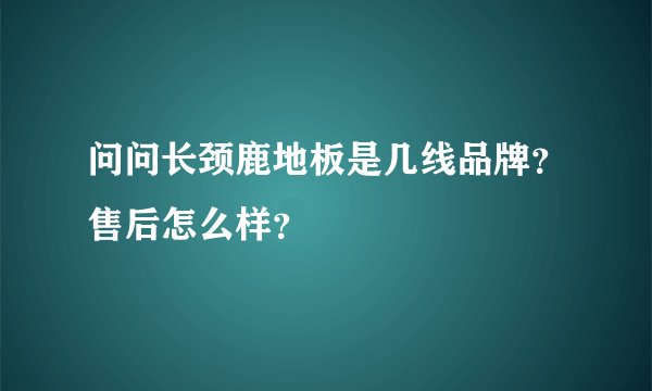 问问长颈鹿地板是几线品牌？售后怎么样？