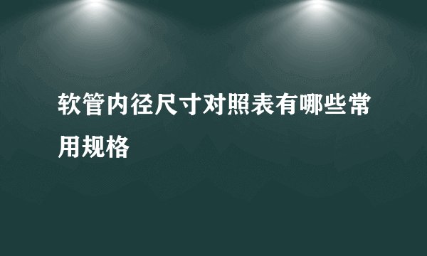 软管内径尺寸对照表有哪些常用规格