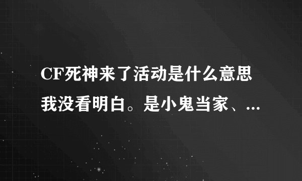 CF死神来了活动是什么意思我没看明白。是小鬼当家、神出鬼没、死神来了里面的道具想领几次就领几次吗？
