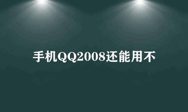 手机QQ2008还能用不