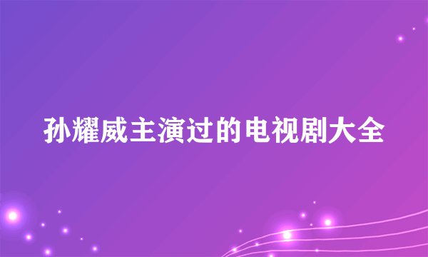 孙耀威主演过的电视剧大全