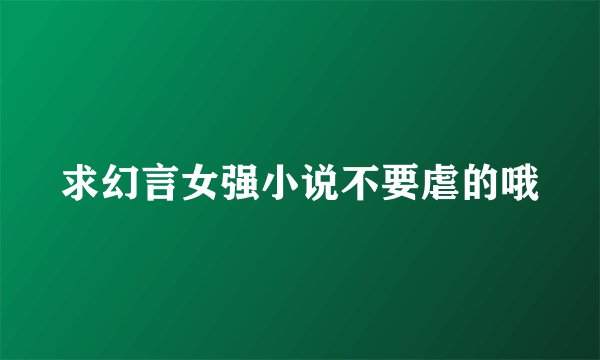 求幻言女强小说不要虐的哦
