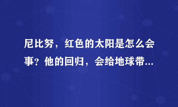 尼比努，红色的太阳是怎么会事？他的回归，会给地球带来怎样的灾难？