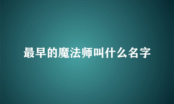 最早的魔法师叫什么名字