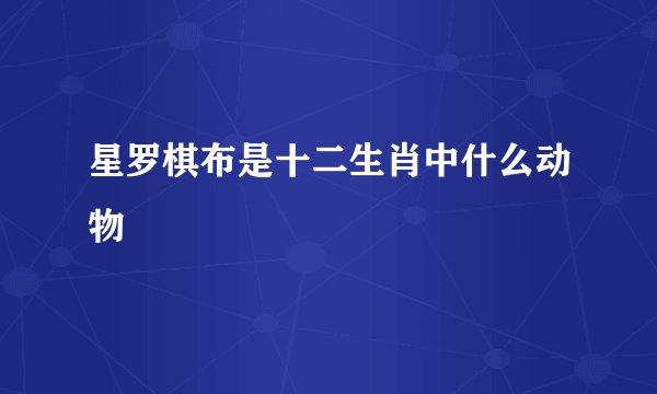 星罗棋布是十二生肖中什么动物