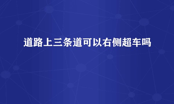 道路上三条道可以右侧超车吗