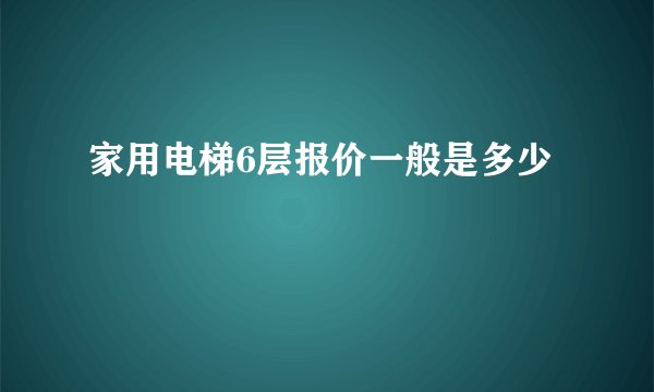 家用电梯6层报价一般是多少