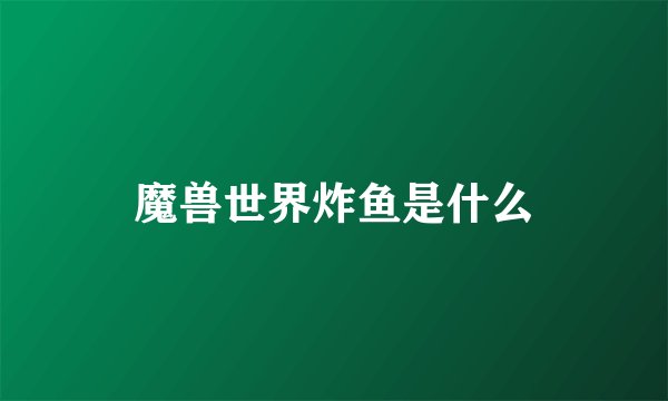 魔兽世界炸鱼是什么