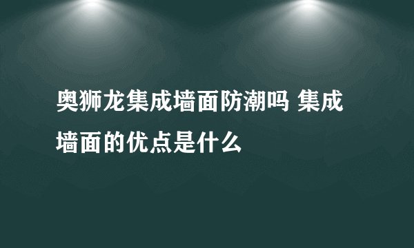 奥狮龙集成墙面防潮吗 集成墙面的优点是什么