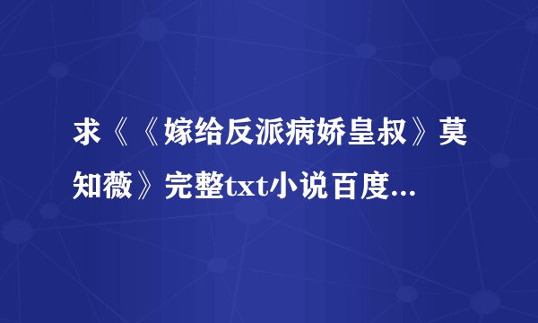 求《《嫁给反派病娇皇叔》莫知薇》完整txt小说百度网盘下载链接