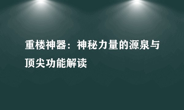 重楼神器：神秘力量的源泉与顶尖功能解读