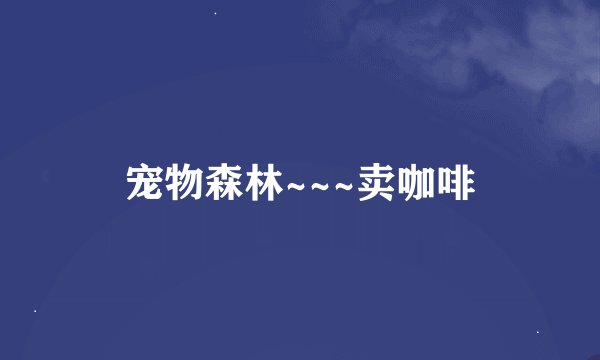 宠物森林~~~卖咖啡